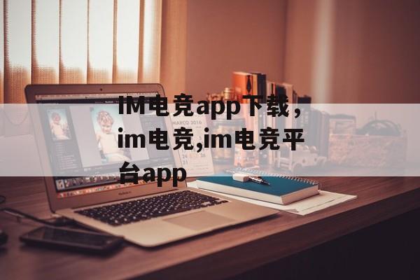 IM电竞app下载，im电竞,im电竞平台app