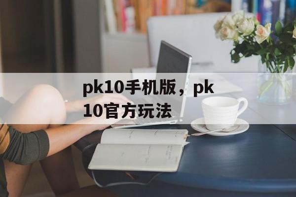 pk10手机版，pk10官方玩法