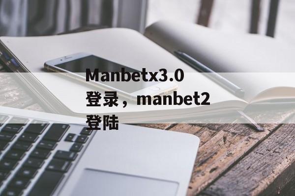 Manbetx3.0登录，manbet2登陆