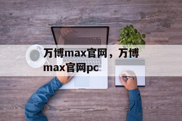 万博max官网，万博max官网pc