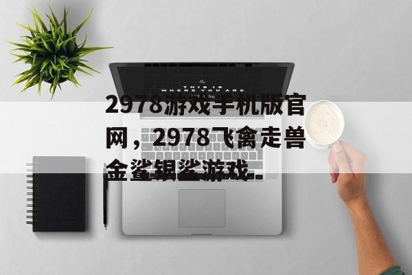 2978游戏手机版官网，2978飞禽走兽金鲨银鲨游戏