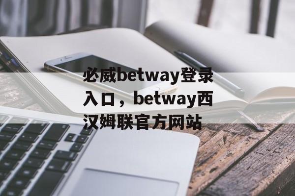 必威betway登录入口，betway西汉姆联官方网站