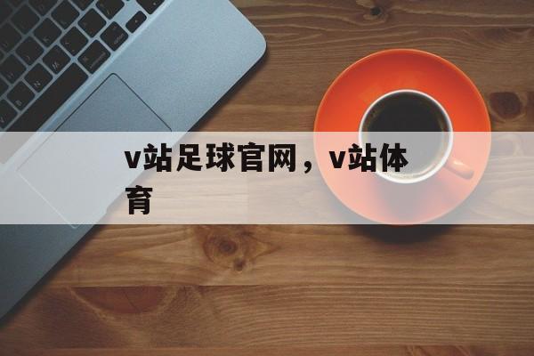 v站足球官网，v站体育