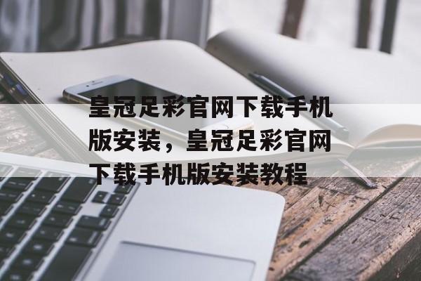 皇冠足彩官网下载手机版安装，皇冠足彩官网下载手机版安装教程