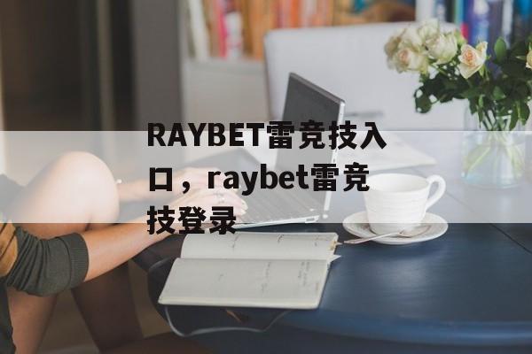 RAYBET雷竞技入口，raybet雷竞技登录