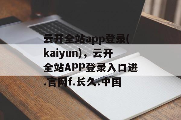 云开全站app登录(kaiyun)，云开全站APP登录入口进.官网f.长久.中国