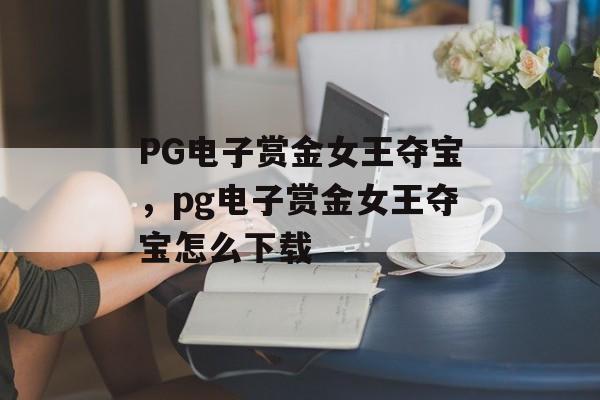 PG电子赏金女王夺宝，pg电子赏金女王夺宝怎么下载