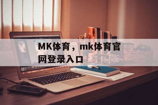 MK体育，mk体育官网登录入口