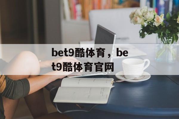 bet9酷体育，bet9酷体育官网