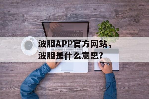 波胆APP官方网站，波胆是什么意思?